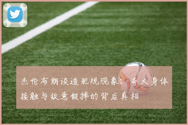 杰伦布朗谈造犯规现象：夸大身体接触与故意假摔的背后真相