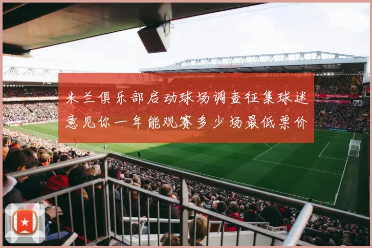 米兰俱乐部启动球场调查征集球迷意见你一年能观赛多少场最低票价应设定为多少