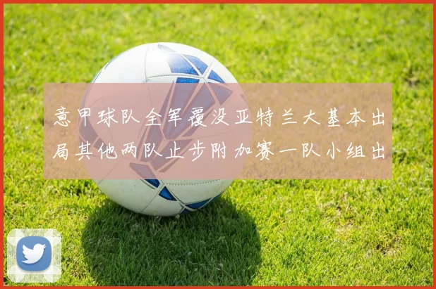 意甲球队全军覆没亚特兰大基本出局其他两队止步附加赛一队小组出局