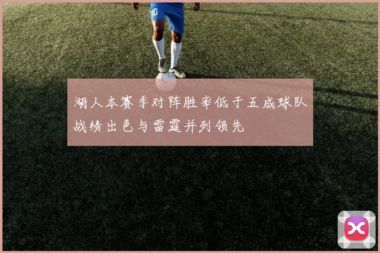 湖人本赛季对阵胜率低于五成球队战绩出色与雷霆并列领先