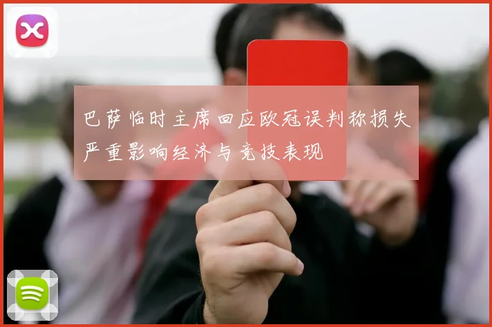 巴萨临时主席回应欧冠误判称损失严重影响经济与竞技表现